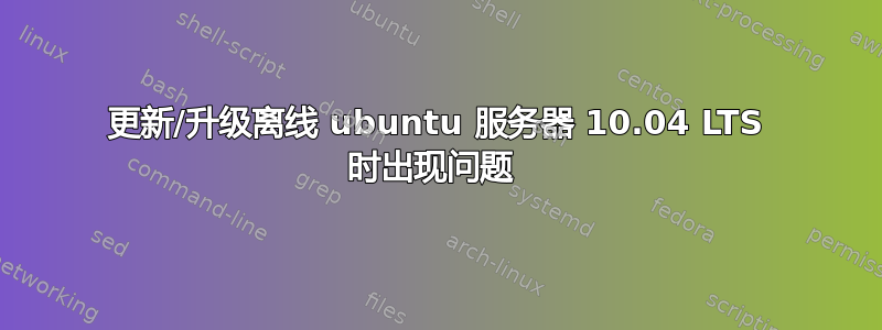 更新/升级离线 ubuntu 服务器 10.04 LTS 时出现问题 