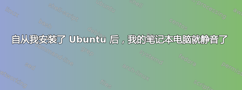 自从我安装了 Ubuntu 后，我的笔记本电脑就静音了