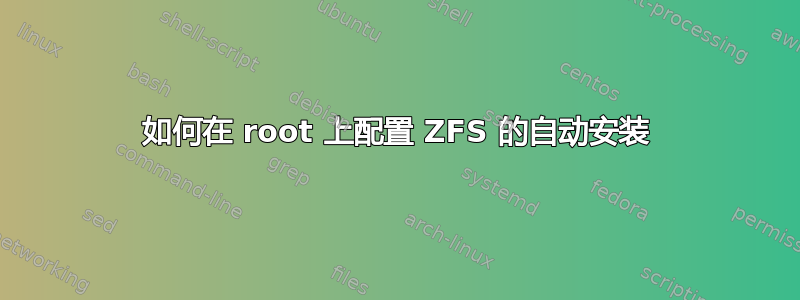 如何在 root 上配置 ZFS 的自动安装