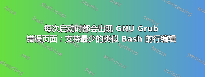 每次启动时都会出现 GNU Grub 错误页面：支持最少的类似 Bash 的行编辑