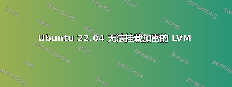 Ubuntu 22.04 无法挂载加密的 LVM