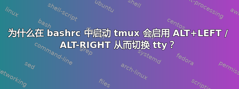 为什么在 bashrc 中启动 tmux 会启用 ALT+LEFT / ALT-RIGHT 从而切换 tty？