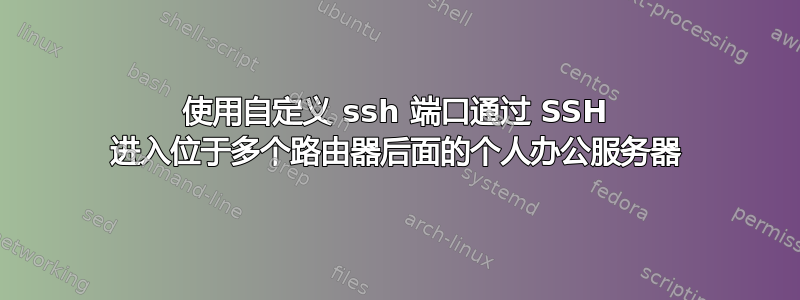 使用自定义 ssh 端口通过 SSH 进入位于多个路由器后面的个人办公服务器