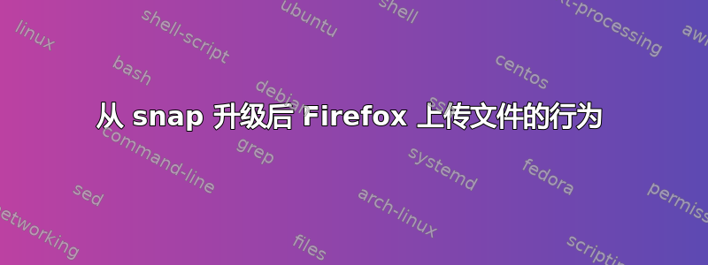 从 snap 升级后 Firefox 上传文件的行为