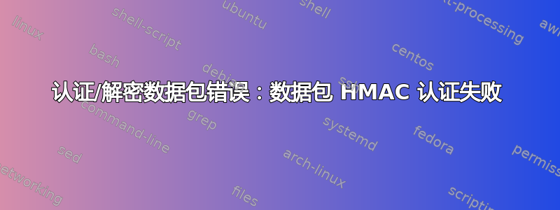 认证/解密数据包错误：数据包 HMAC 认证失败