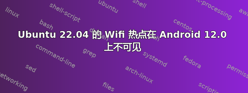 Ubuntu 22.04 的 Wifi 热点在 Android 12.0 上不可见