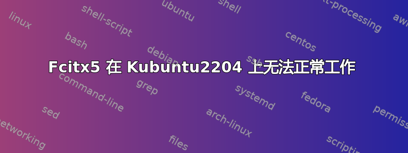 Fcitx5 在 Kubuntu2204 上无法正常工作