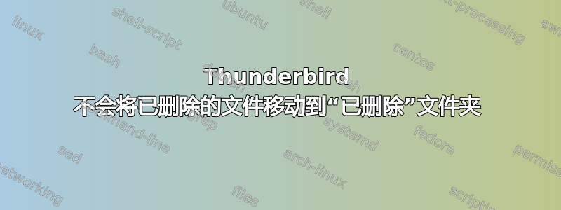 Thunderbird 不会将已删除的文件移动到“已删除”文件夹