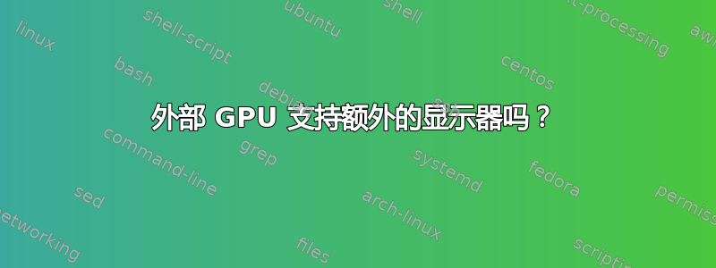 外部 GPU 支持额外的显示器吗？