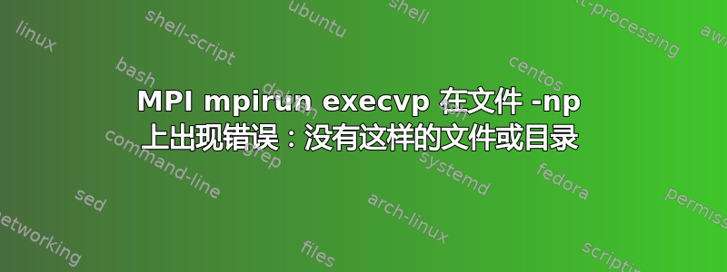 MPI mpirun execvp 在文件 -np 上出现错误：没有这样的文件或目录