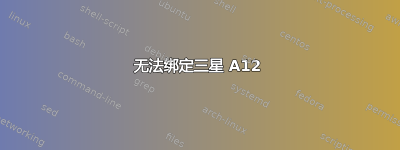 无法绑定三星 A12