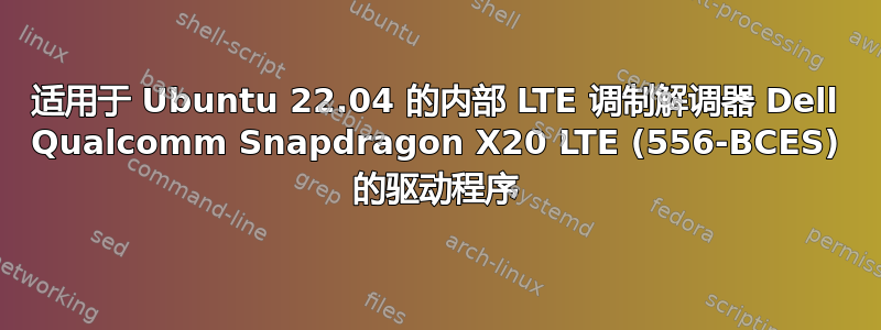 适用于 Ubuntu 22.04 的内部 LTE 调制解调器 Dell Qualcomm Snapdragon X20 LTE (556-BCES) 的驱动程序