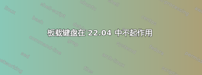 板载键盘在 22.04 中不起作用