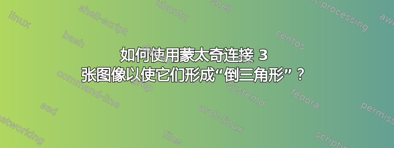 如何使用蒙太奇连接 3 张图像以使它们形成“倒三角形”？