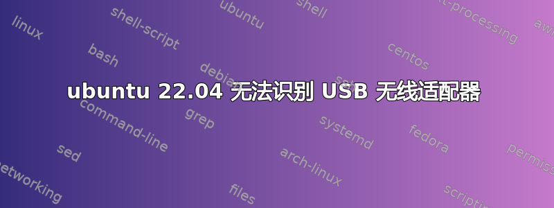 ubuntu 22.04 无法识别 USB 无线适配器