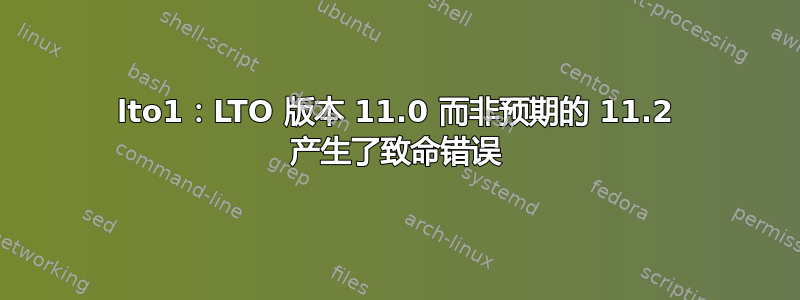 lto1：LTO 版本 11.0 而非预期的 11.2 产生了致命错误