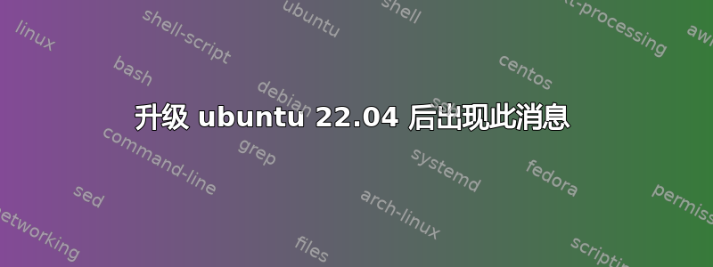 升级 ubuntu 22.04 后出现此消息