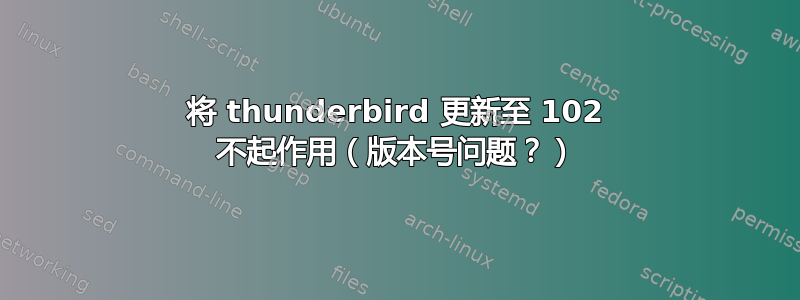 将 thunderbird 更新至 102 不起作用（版本号问题？）