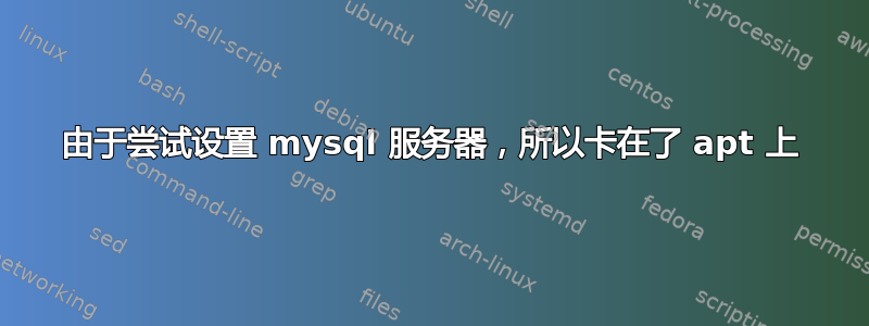 由于尝试设置 mysql 服务器，所以卡在了 apt 上