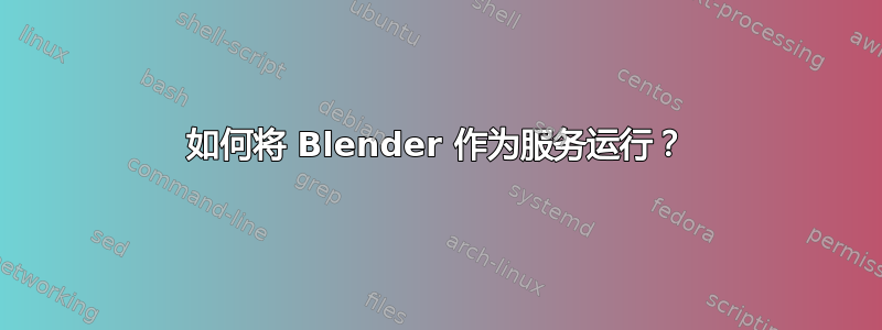 如何将 Blender 作为服务运行？