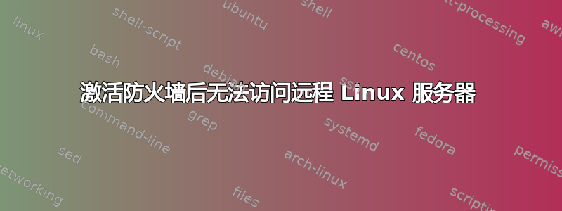 激活防火墙后无法访问远程 Linux 服务器