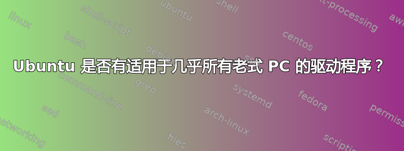 Ubuntu 是否有适用于几乎所有老式 PC 的驱动程序？