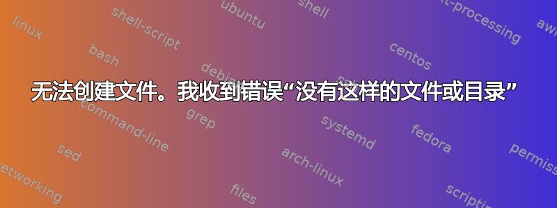 无法创建文件。我收到错误“没有这样的文件或目录”