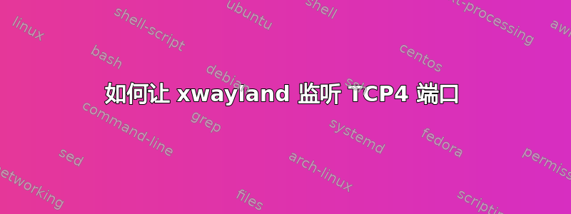 如何让 xwayland 监听 TCP4 端口