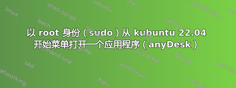 以 root 身份（sudo）从 kubuntu 22.04 开始菜单打开一个应用程序（anyDesk）