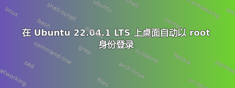 在 Ubuntu 22.04.1 LTS 上桌面自动以 root 身份登录