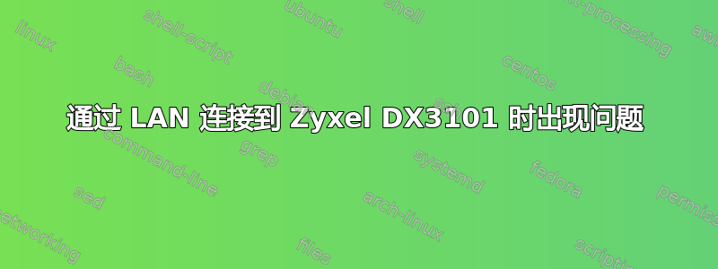 通过 LAN 连接到 Zyxel DX3101 时出现问题