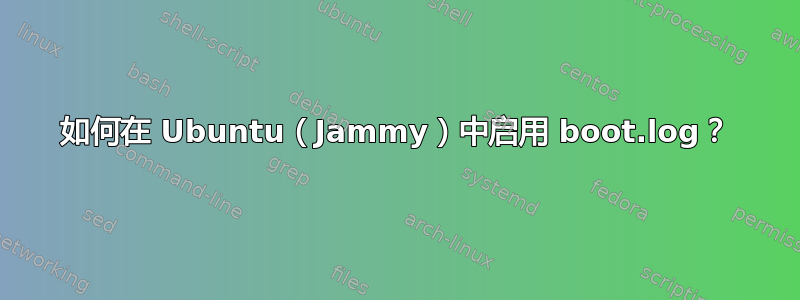 如何在 Ubuntu（Jammy）中启用 boot.log？