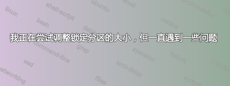 我正在尝试调整锁定分区的大小，但一直遇到一些问题