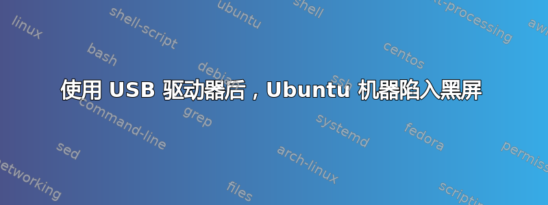 使用 USB 驱动器后，Ubuntu 机器陷入黑屏