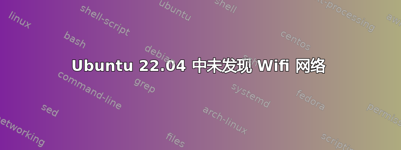 Ubuntu 22.04 中未发现 Wifi 网络