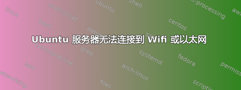 Ubuntu 服务器无法连接到 Wifi 或以太网