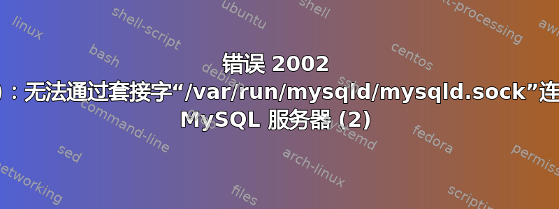 错误 2002 (HY000)：无法通过套接字“/var/run/mysqld/mysqld.sock”连接到本地 MySQL 服务器 (2)