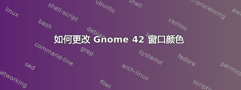 如何更改 Gnome 42 窗口颜色