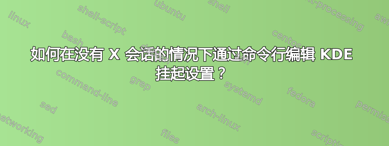 如何在没有 X 会话的情况下通过命令行编辑 KDE 挂起设置？