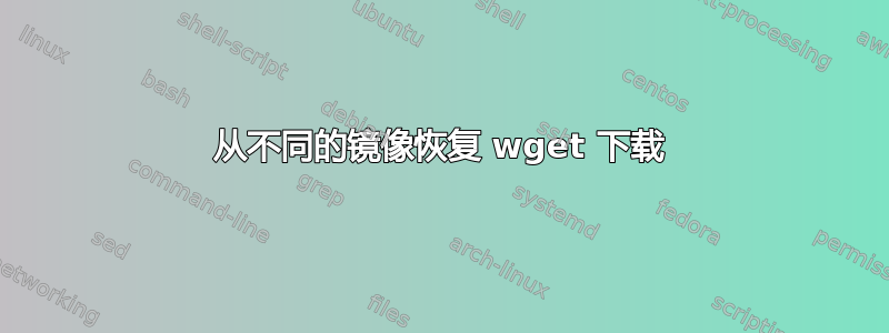 从不同的镜像恢复 wget 下载