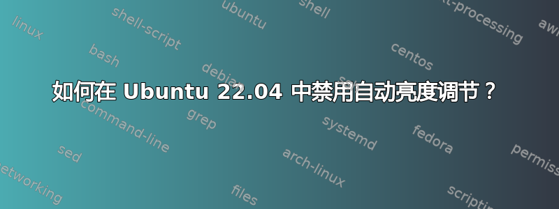 如何在 Ubuntu 22.04 中禁用自动亮度调节？