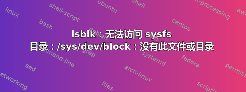 lsblk：无法访问 sysfs 目录：/sys/dev/block：没有此文件或目录