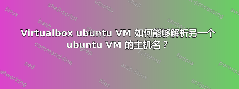 Virtualbox ubuntu VM 如何能够解析另一个 ubuntu VM 的主机名？