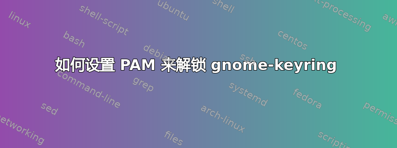 如何设置 PAM 来解锁 gnome-keyring