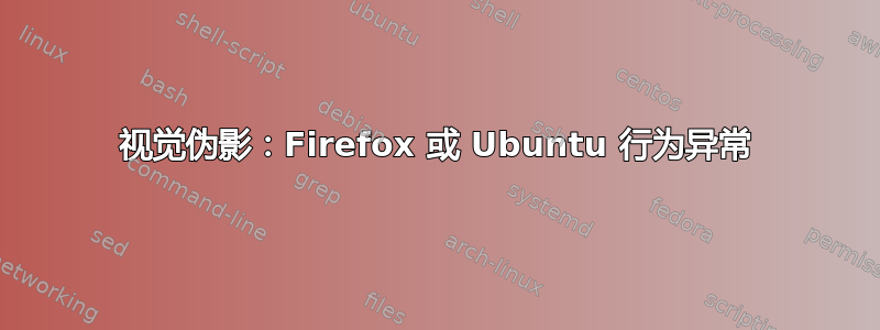 视觉伪影：Firefox 或 Ubuntu 行为异常