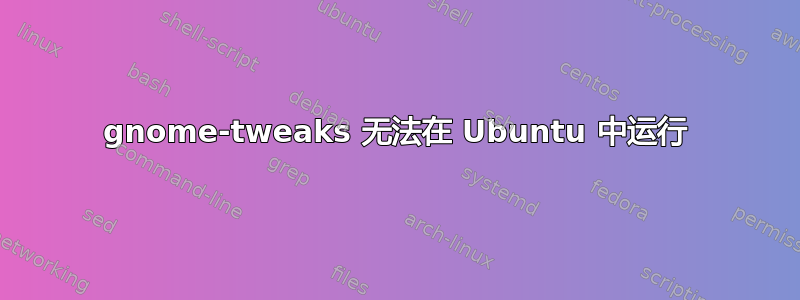 gnome-tweaks 无法在 Ubuntu 中运行