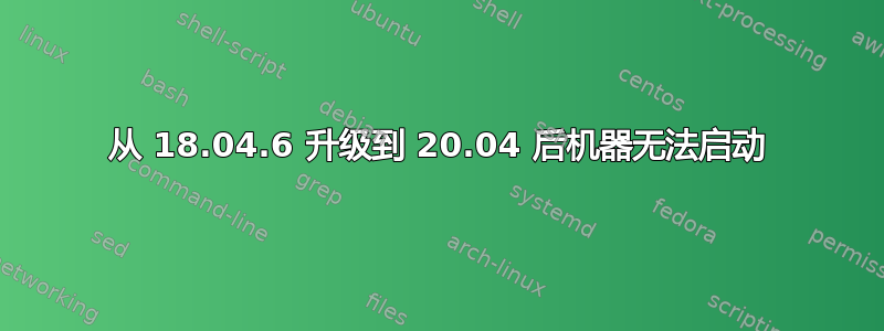 从 18.04.6 升级到 20.04 后机器无法启动