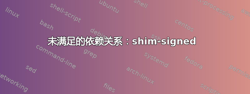 未满足的依赖关系：shim-signed 