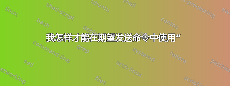 我怎样才能在期望发送命令中使用“