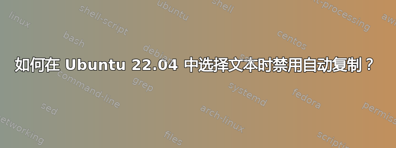 如何在 Ubuntu 22.04 中选择文本时禁用自动复制？